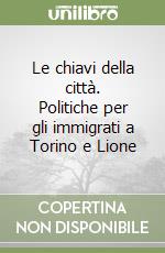 Le chiavi della città. Politiche per gli immigrati a Torino e Lione libro