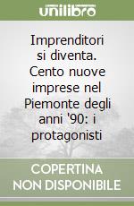 Imprenditori si diventa. Cento nuove imprese nel Piemonte degli anni '90: i protagonisti libro