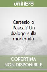 Cartesio o Pascal? Un dialogo sulla modernità libro