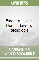 Fare e pensare. Donne; lavoro; tecnologie libro