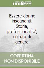 Essere donne insegnanti. Storia, professionalita', cultura di genere libro