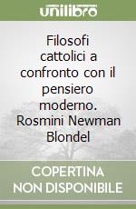 Filosofi cattolici a confronto con il pensiero moderno. Rosmini Newman Blondel