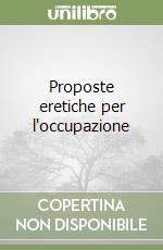Proposte eretiche per l'occupazione libro
