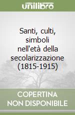 Santi, culti, simboli nell'età della secolarizzazione (1815-1915) libro