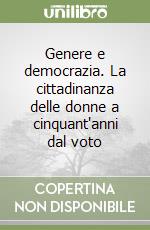 Genere e democrazia. La cittadinanza delle donne a cinquant'anni dal voto libro