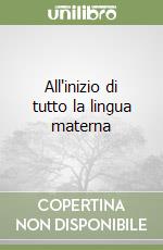 All'inizio di tutto la lingua materna libro