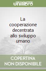 La cooperazione decentrata allo sviluppo umano libro