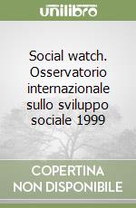 Social watch. Osservatorio internazionale sullo sviluppo sociale 1999