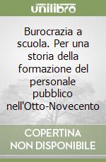 Burocrazia a scuola. Per una storia della formazione del personale pubblico nell'Otto-Novecento libro