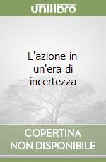 L'azione in un'era di incertezza libro