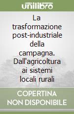 La trasformazione post-industriale della campagna. Dall'agricoltura ai sistemi locali rurali libro