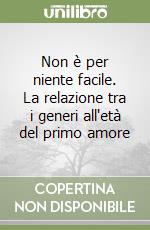 Non è per niente facile. La relazione tra i generi all'età del primo amore libro