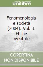 Fenomenologia e società (2004). Vol. 3: Etiche rivisitate libro