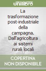 La trasformazione post-industriale della campagna. Dall'agricoltura ai sistemi rurali locali libro