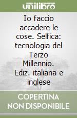 Io faccio accadere le cose. Selfica: tecnologia del Terzo Millennio. Ediz. italiana e inglese libro