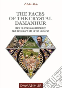 The faces of the crystal Damanhur. How to create a community and have more life in the universe libro