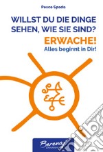 Willst du die dinge sehen wie sie sind? Erwache! Alles beginnt in Dir! Ediz. multilingue libro