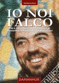 Io noi Falco. Chi � Falco Tarassaco, fondatore di Damanhur, nel racconto dei suoi allievi. Ediz. italiana e inglese