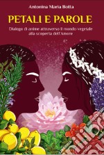 Petali e parole. Dialogo di anime attraverso il mondo vegetale alla scoperta dell'amore