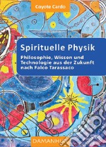 Spirituelle phisik. Philosophie, Wissen und Technologie aus der Zukunft nach Falco Tarassaco. Ediz. multilingue libro