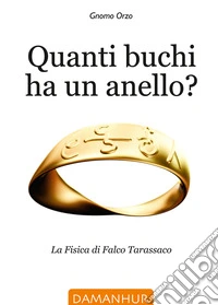Quanti buchi ha un anello. La fisica di Falco Tarassaco. Ediz. italiana, inglese e spagnola libro