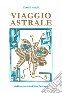 Viaggio astrale. Dall'insegnamento di Falco Tarassaco. Ediz. multilingue libro