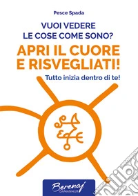 Vuoi vedere le cose come sono? Apri il cuore e risvegliati! Tutto inizia dentro di te! Ediz. multilingue libro
