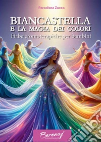 Biancastella e la magia dei colori. Fiabe cromoterapiche per bambini. Ediz. multilingue libro
