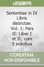 Sententiae in IV Libris distinctae. Vol. 1: Pars II: Liber I et II; cum 5 indicibus libro