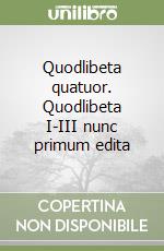 Quodlibeta quatuor. Quodlibeta I-III nunc primum edita libro