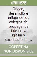 Origen, desarrollo e influjo de los colegios de propaganda fide en la iglesia y sociedad de la recién fundada Repùblica Boliviana (1834-1877) libro