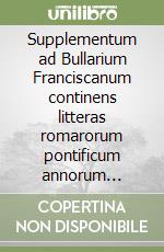 Supplementum ad Bullarium Franciscanum continens litteras romarorum pontificum annorum 1378-1484 pro tribus Ordinibus S.P.N. Francisci ulterius obtentas libro