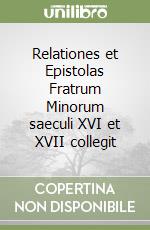 Relationes et Epistolas Fratrum Minorum saeculi XVI et XVII collegit libro