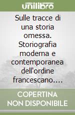 Sulle tracce di una storia omessa. Storiografia moderna e contemporanea dell'ordine francescano. Vol. 18 libro