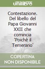 Contestazione. Del libello del Papa Giovanni XXII che comincia 'Poichè il Temerario'