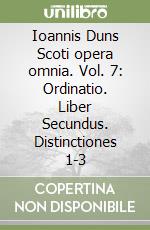 Ioannis Duns Scoti opera omnia. Vol. 7: Ordinatio. Liber Secundus. Distinctiones 1-3 libro