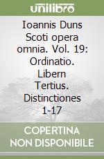 Ioannis Duns Scoti opera omnia. Vol. 19: Ordinatio. Libern Tertius. Distinctiones 1-17 libro