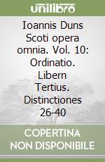 Ioannis Duns Scoti opera omnia. Vol. 10: Ordinatio. Libern Tertius. Distinctiones 26-40 libro