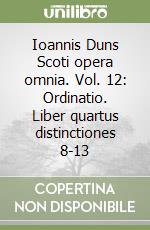 Ioannis Duns Scoti opera omnia. Vol. 12: Ordinatio. Liber quartus distinctiones 8-13