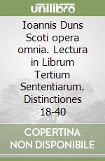 Ioannis Duns Scoti opera omnia. Lectura in Librum Tertium Sententiarum. Distinctiones 18-40 libro