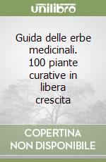 Guida delle erbe medicinali. 100 piante curative in libera crescita libro