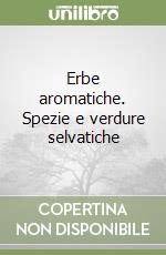 Erbe aromatiche. Spezie e verdure selvatiche libro