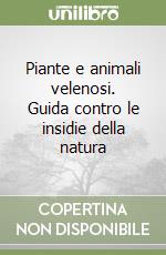 Piante e animali velenosi. Guida contro le insidie della natura