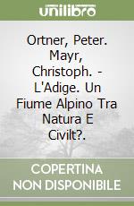Ortner, Peter. Mayr, Christoph. - L'Adige. Un Fiume Alpino Tra Natura E Civilt?. libro