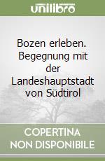 Bozen erleben. Begegnung mit der Landeshauptstadt von Südtirol libro