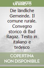 Die ländliche Gemeinde. Il comune rurale. Convegno storico di Bad Ragaz. Testo in italiano e tedesco