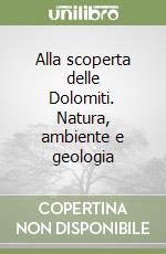 Alla scoperta delle Dolomiti. Natura, ambiente e geologia libro