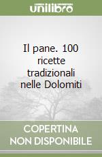 Il pane. 100 ricette tradizionali nelle Dolomiti