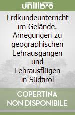 Erdkundeunterricht im Gelände. Anregungen zu geographischen Lehrausgängen und Lehrausflügen in Südtirol libro