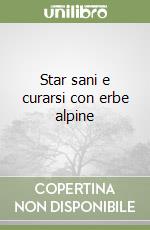 Star sani e curarsi con erbe alpine libro